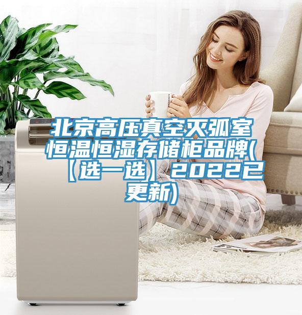 北京高压真空灭弧室恒温恒湿存储柜品牌(【选一选】2022已更新)