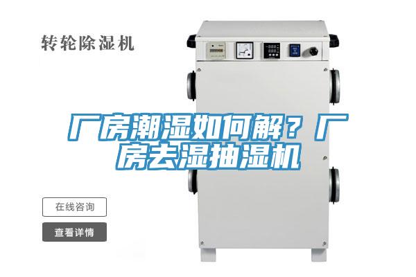 厂房潮湿如何解？厂房去湿抽湿机