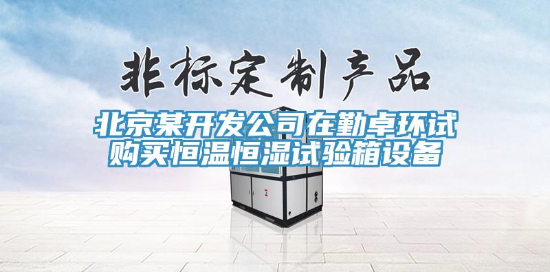 北京某开发公司在勤卓环试购买恒温恒湿试验箱设备