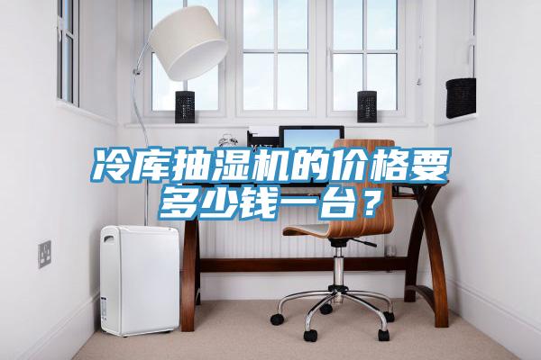 冷库抽湿机的价格要多少钱一台？
