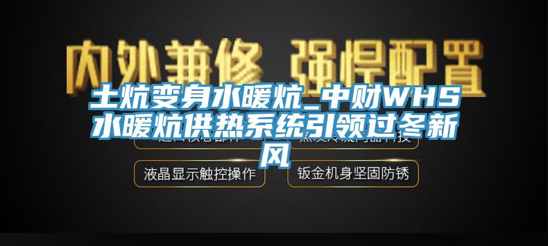 土炕变身水暖炕_中财WHS水暖炕供热系统引领过冬新风
