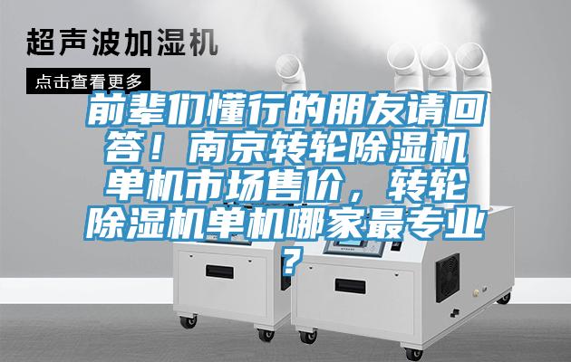 前辈们懂行的朋友请回答！南京转轮除湿机单机市场售价，转轮除湿机单机哪家最专业？