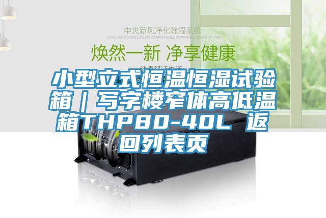 小型立式恒温恒湿试验箱｜写字楼窄体高低温箱THP80-40L 返回列表页