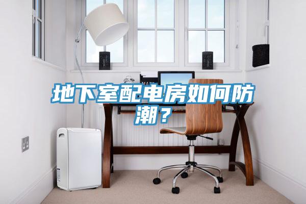 地下室配电房如何防潮？