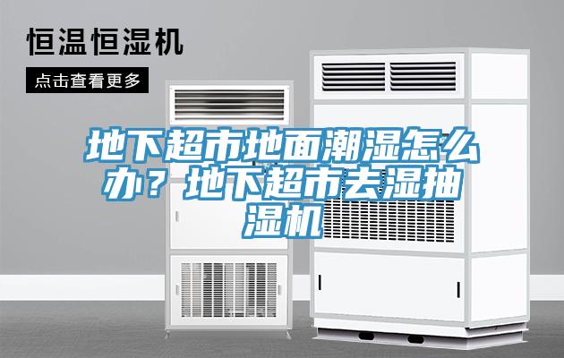 地下超市地面潮湿怎么办？地下超市去湿抽湿机