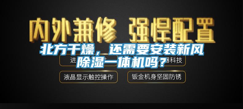北方干燥，还需要安装新风除湿一体机吗？
