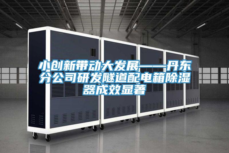 小创新带动大发展——丹东分公司研发隧道配电箱除湿器成效显著