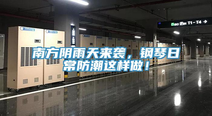 南方阴雨天来袭，钢琴日常防潮这样做！