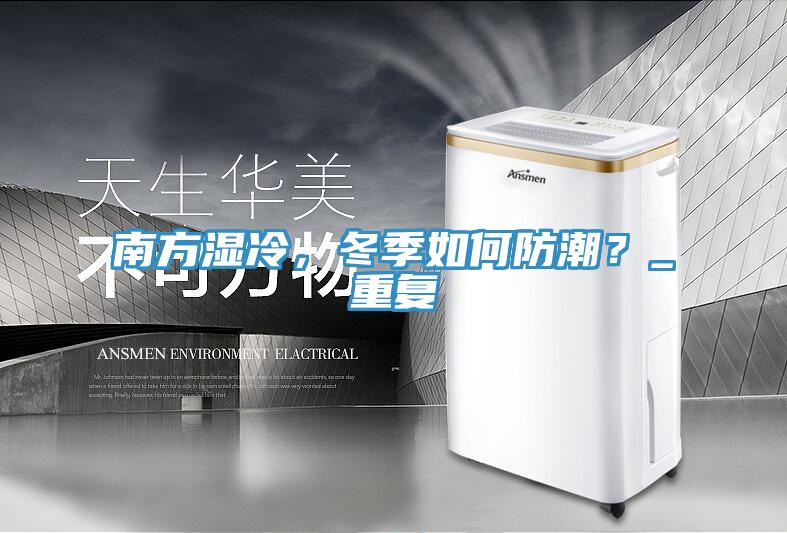 南方湿冷，冬季如何防潮？_重复