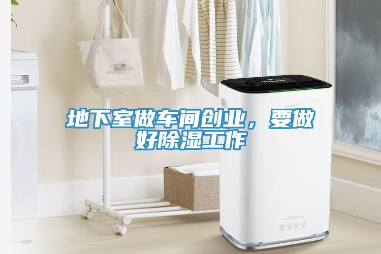地下室做车间创业，要做好除湿工作