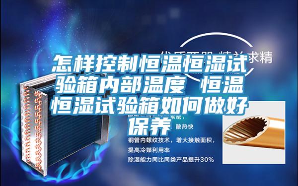 怎样控制恒温恒湿试验箱内部温度 恒温恒湿试验箱如何做好保养