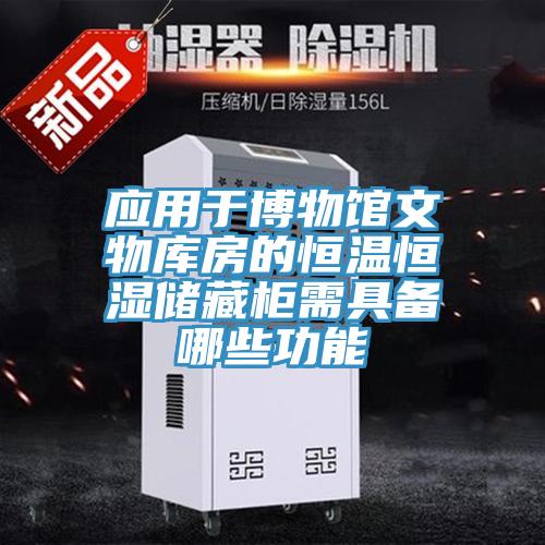 应用于博物馆文物库房的恒温恒湿储藏柜需具备哪些功能