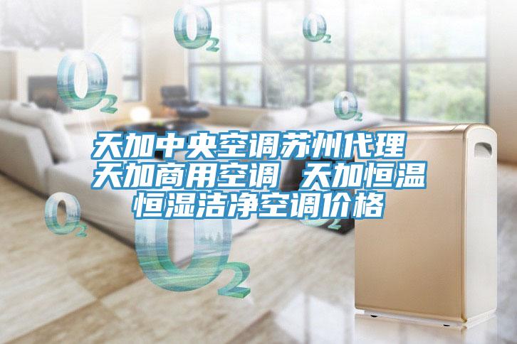 天加中央空调苏州代理 天加商用空调 天加恒温恒湿洁净空调价格