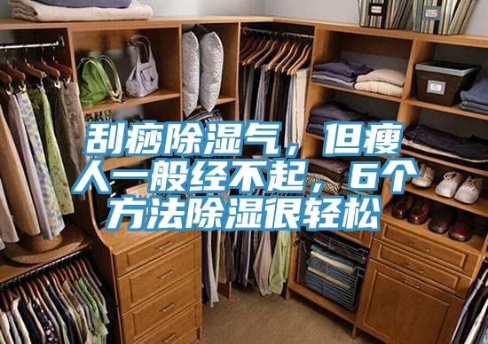 刮痧除湿气，但瘦人一般经不起，6个方法除湿很轻松