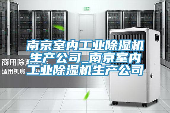 南京室内工业除湿机生产公司_南京室内工业除湿机生产公司
