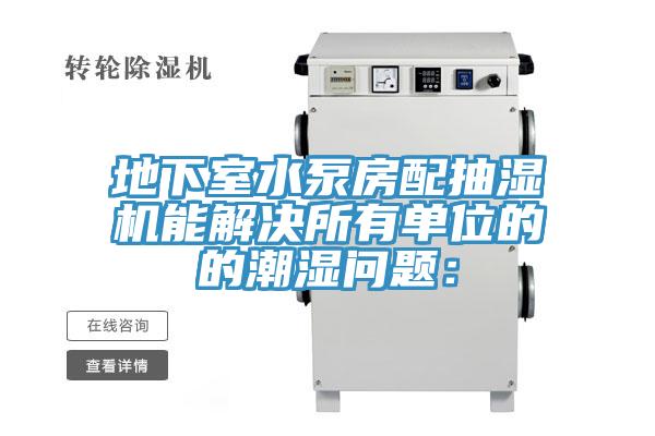 地下室水泵房配抽湿机能解决所有单位的的潮湿问题：