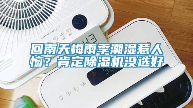 回南天梅雨季潮湿惹人恼？肯定除湿机没选好