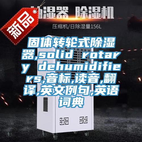 固体转轮式除湿器,solid rotary dehumidifiers,音标,读音,翻译,英文例句,英语词典