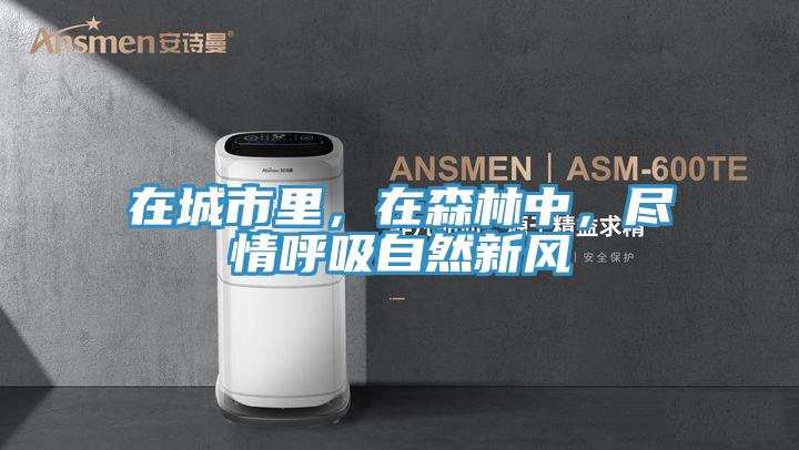 在城市里，在森林中，尽情呼吸自然新风