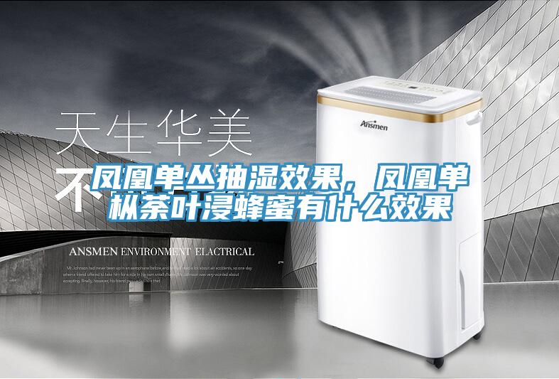 凤凰单丛抽湿效果，凤凰单枞荼叶浸蜂蜜有什么效果