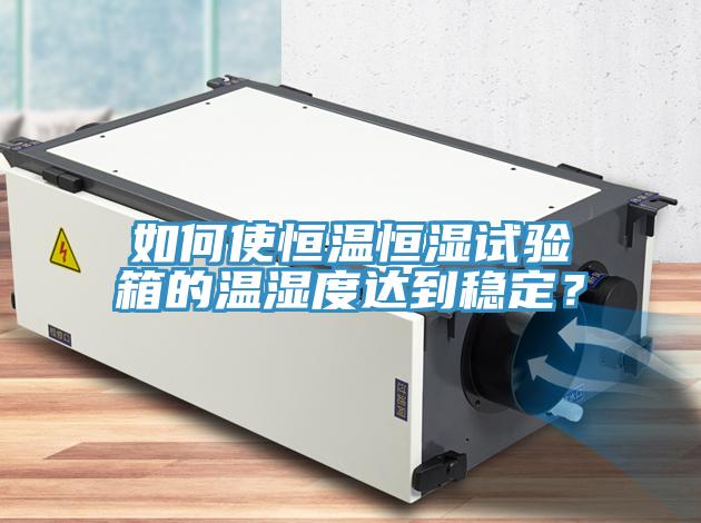 如何使恒温恒湿试验箱的温湿度达到稳定？