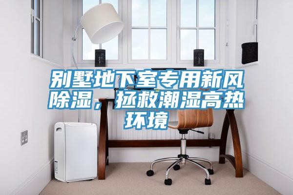 别墅地下室专用新风除湿，拯救潮湿高热环境