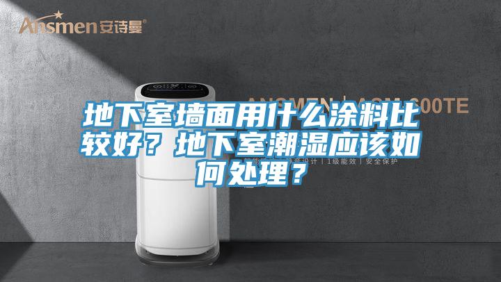 地下室墙面用什么涂料比较好？地下室潮湿应该如何处理？