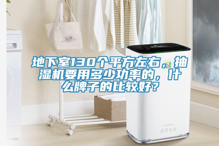地下室130个平方左右，抽湿机要用多少功率的，什么牌子的比较好？