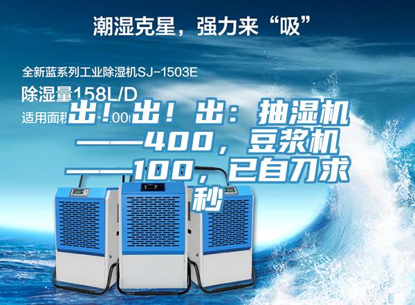 出！出！出：抽湿机——400，豆浆机——100，已自刀求秒