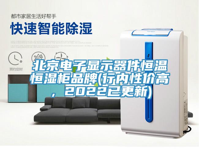 北京电子显示器件恒温恒湿柜品牌(行内性价高，2022已更新)