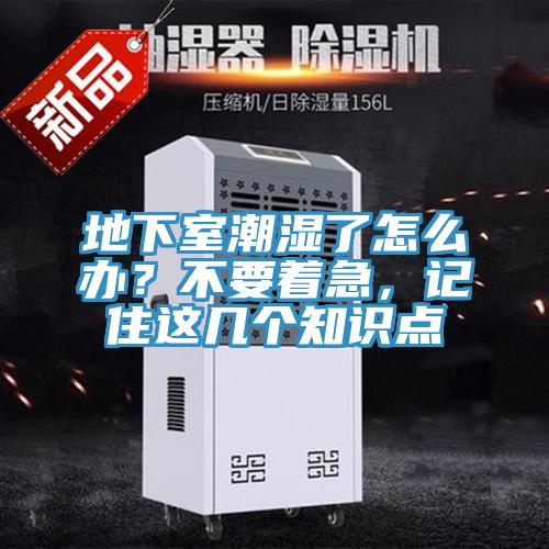 地下室潮湿了怎么办？不要着急，记住这几个知识点