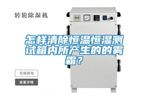 怎样清除恒温恒湿测试箱内所产生的的雾霜？