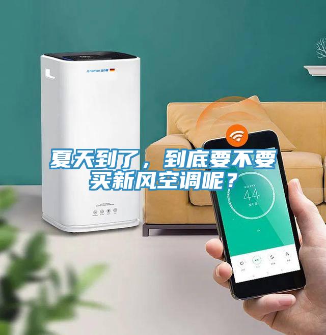 夏天到了，到底要不要买新风空调呢？