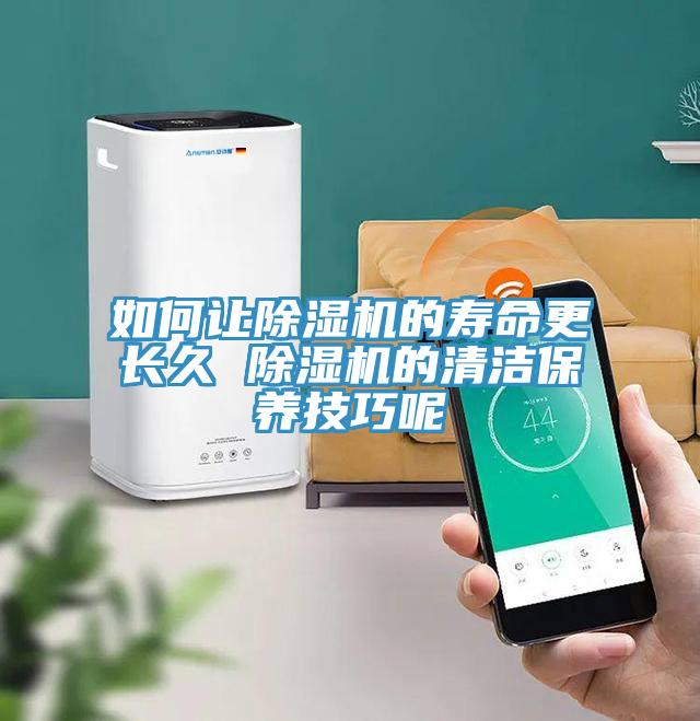 如何让除湿机的寿命更长久 除湿机的清洁保养技巧呢