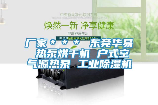 厂家＊＊＊ 东莞华易 热泵烘干机 户式空气源热泵 工业除湿机