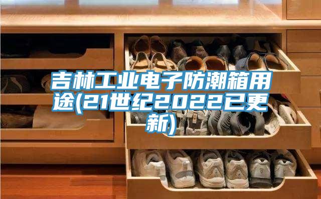 吉林工业电子防潮箱用途(21世纪2022已更新)