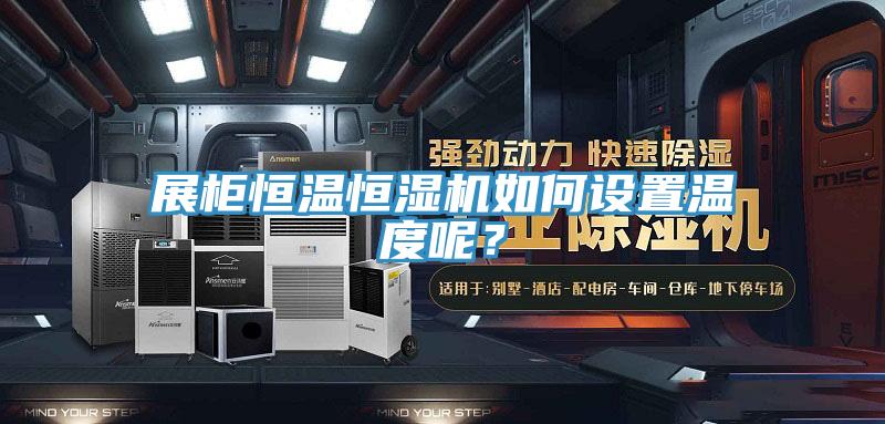 展柜恒温恒湿机如何设置温度呢?