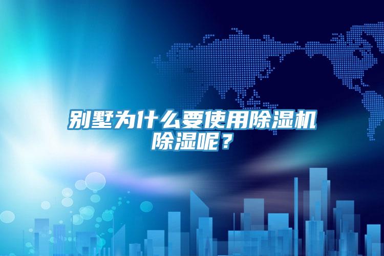 别墅为什么要使用除湿机除湿呢？