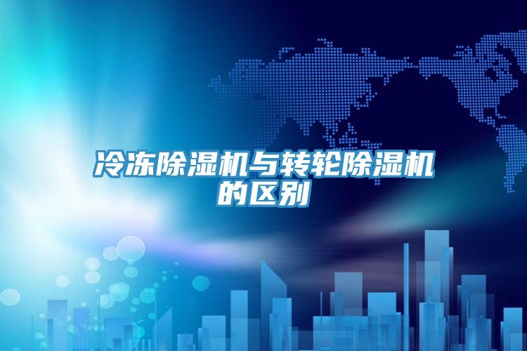 冷冻除湿机与转轮除湿机的区别