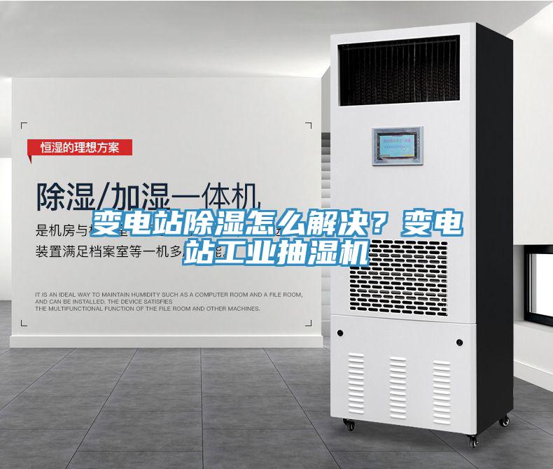 变电站除湿怎么解决？变电站工业抽湿机