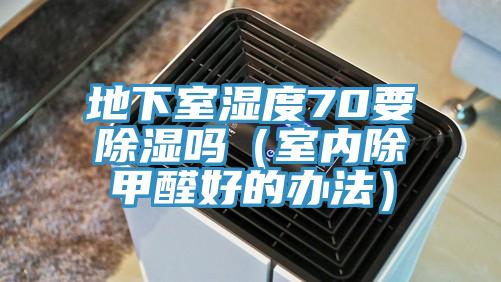 地下室湿度70要除湿吗（室内除甲醛好的办法）