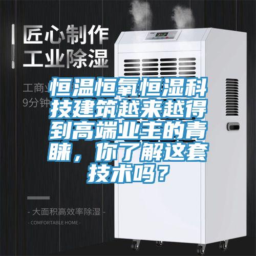 恒温恒氧恒湿科技建筑越来越得到高端业主的青睐，你了解这套技术吗？