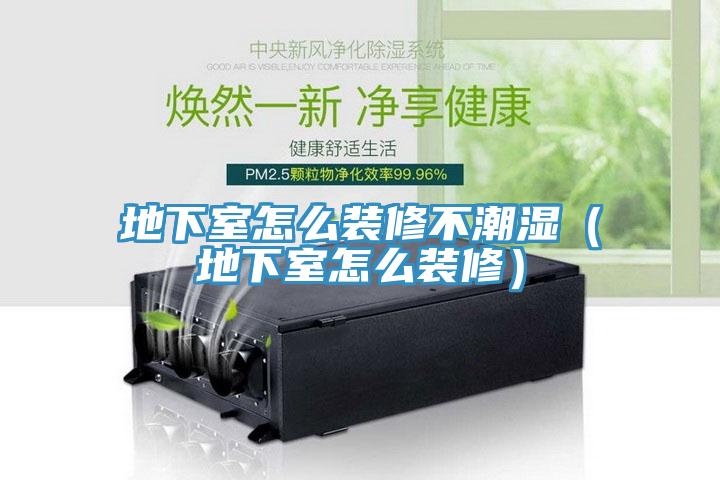 地下室怎么装修不潮湿（地下室怎么装修）