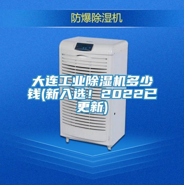 大连工业除湿机多少钱(新入选！2022已更新)
