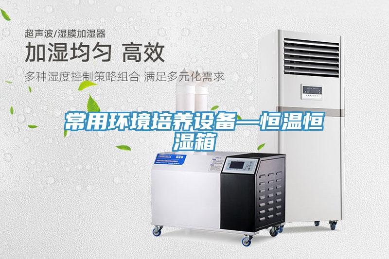 常用环境培养设备—恒温恒湿箱