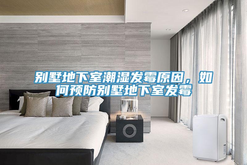 别墅地下室潮湿发霉原因，如何预防别墅地下室发霉