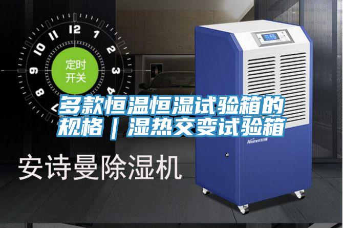 多款恒温恒湿试验箱的规格｜湿热交变试验箱