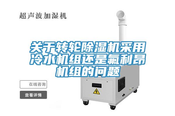 关于转轮除湿机采用冷水机组还是氟利昂机组的问题