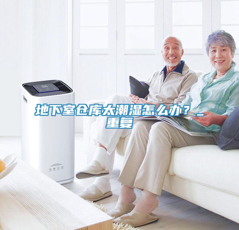 地下室仓库太潮湿怎么办？_重复