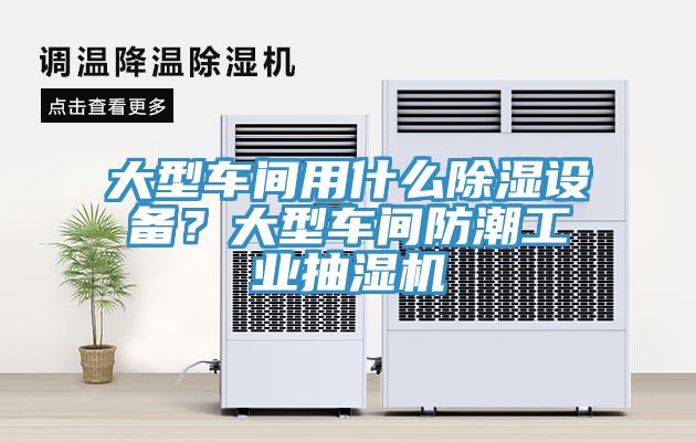大型车间用什么除湿设备?大型车间防潮工业抽湿机
